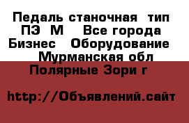 Педаль станочная  тип ПЭ 1М. - Все города Бизнес » Оборудование   . Мурманская обл.,Полярные Зори г.